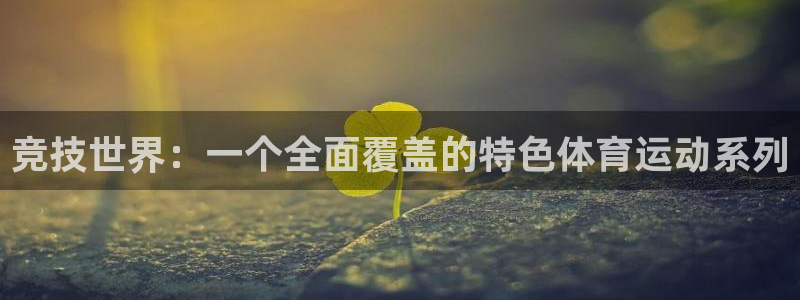 k1体育网址是多少：竞技世界：一个全面覆盖的特色体育运动系列
