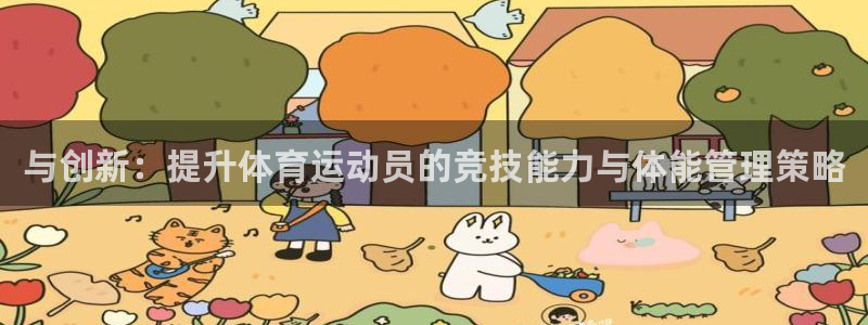 k1体育十年品牌值得信赖：与创新：提升体育运动员的竞技能力与体能管理策略