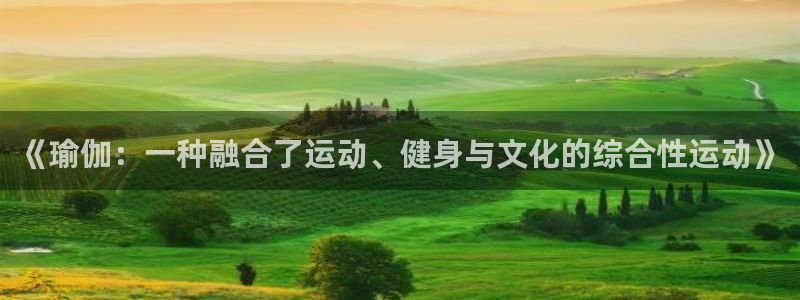 k1体育平台下载：《瑜伽：一种融合了运动、健身与文化的综合性运动》